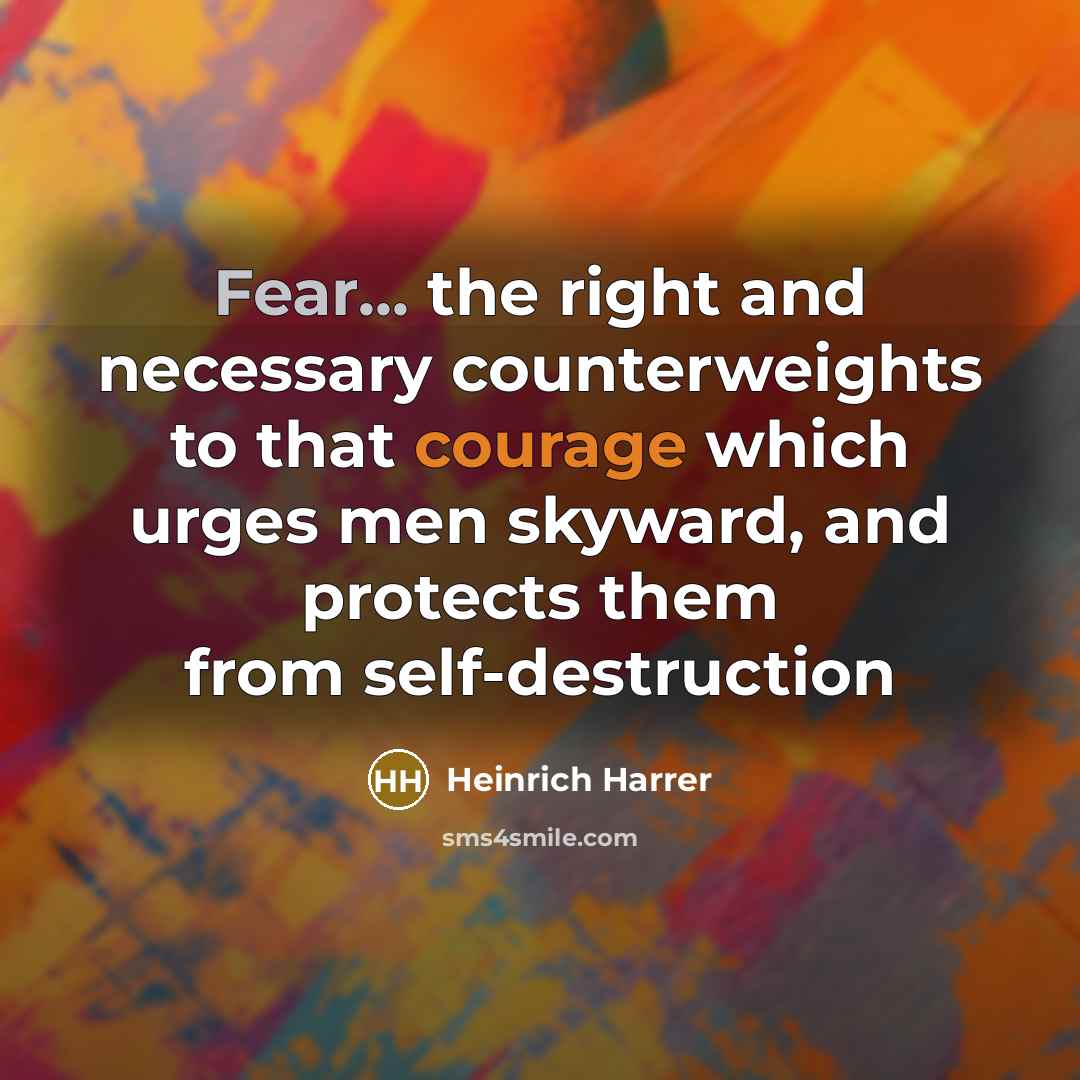“Fear... the right and necessary counterweights to that courage which…” quote by Heinrich Harrer
