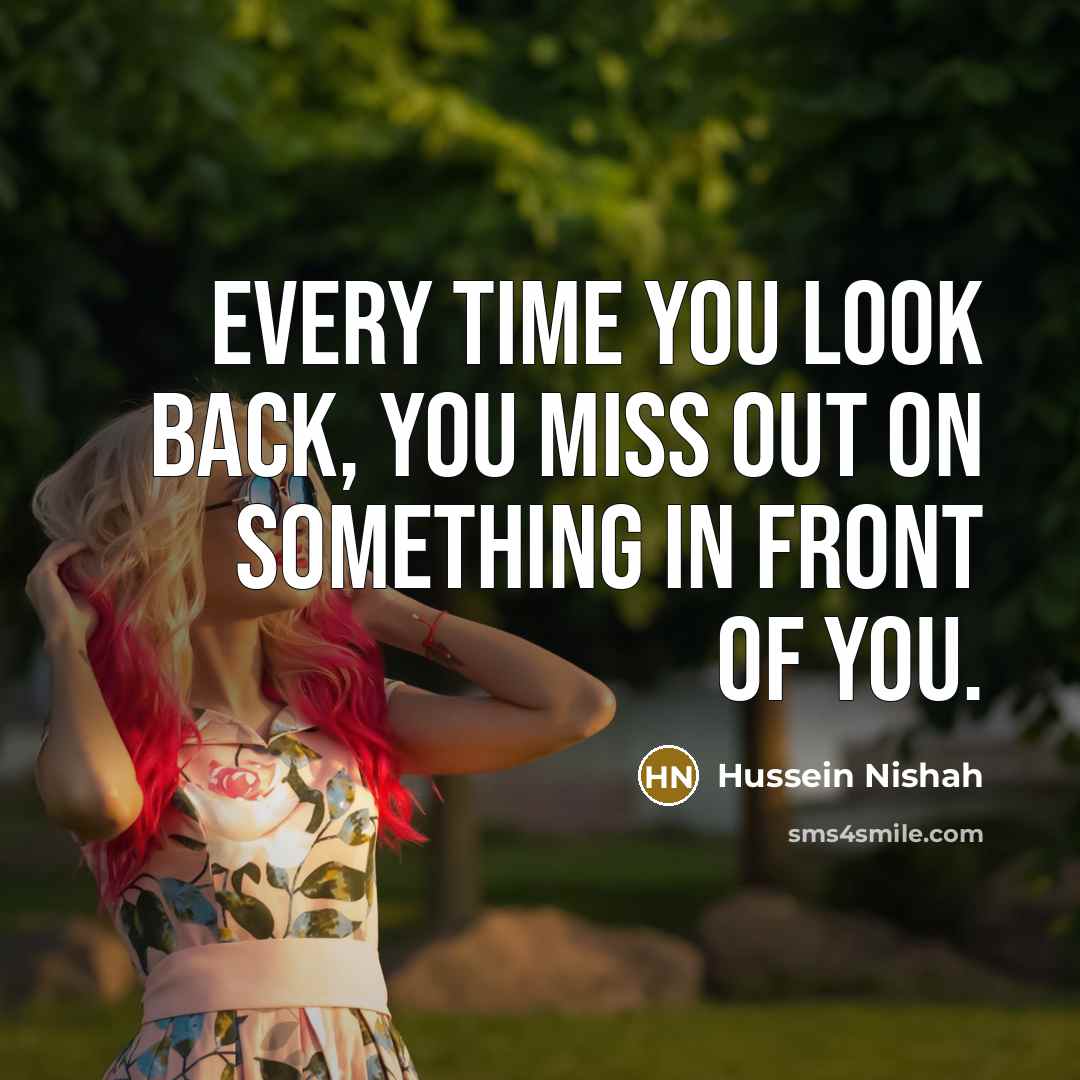 “Every time you look back, you miss out on something…” quote by Hussein Nishah