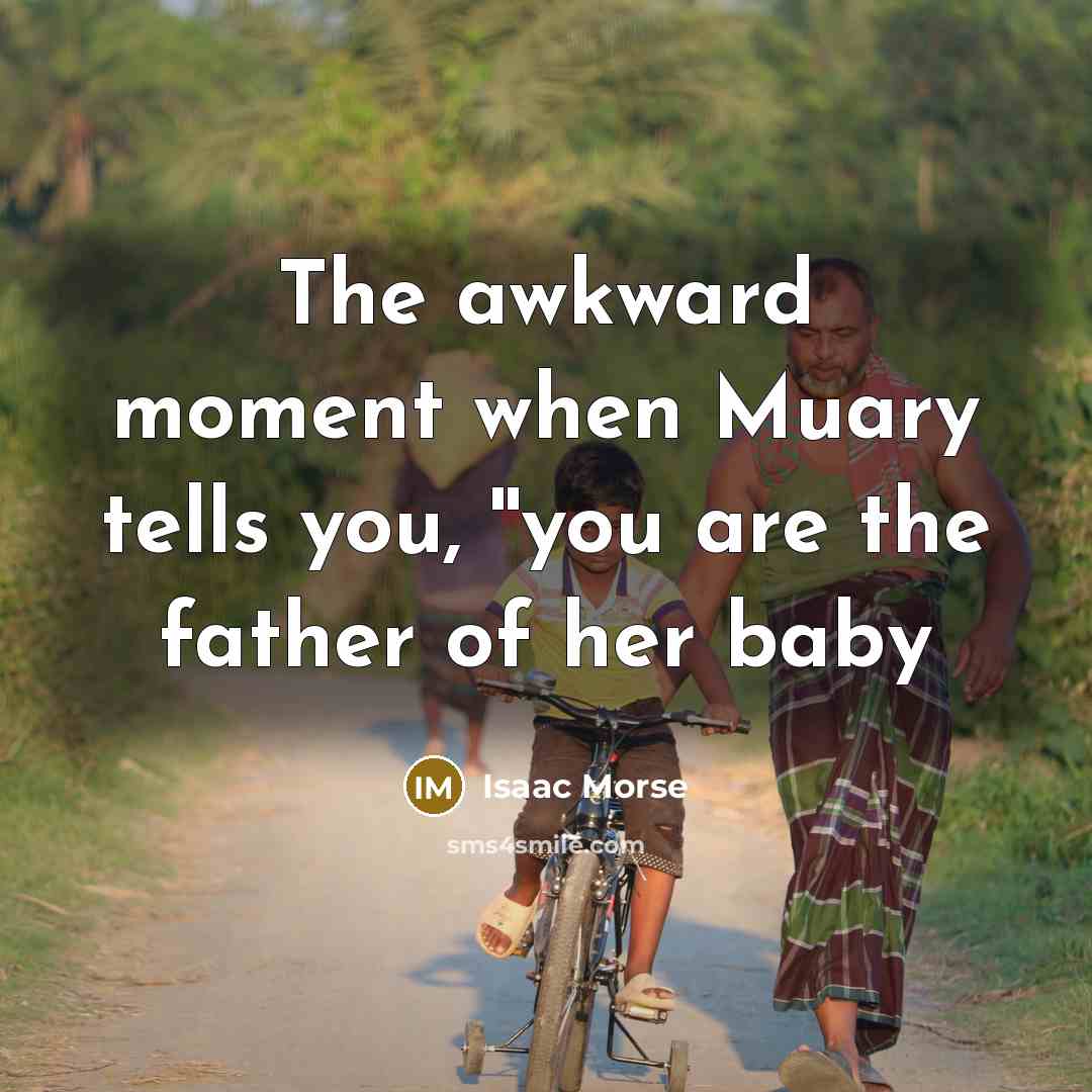 “The awkward moment when Muary tells you, ''you are the father of her baby” quote by Isaac Morse