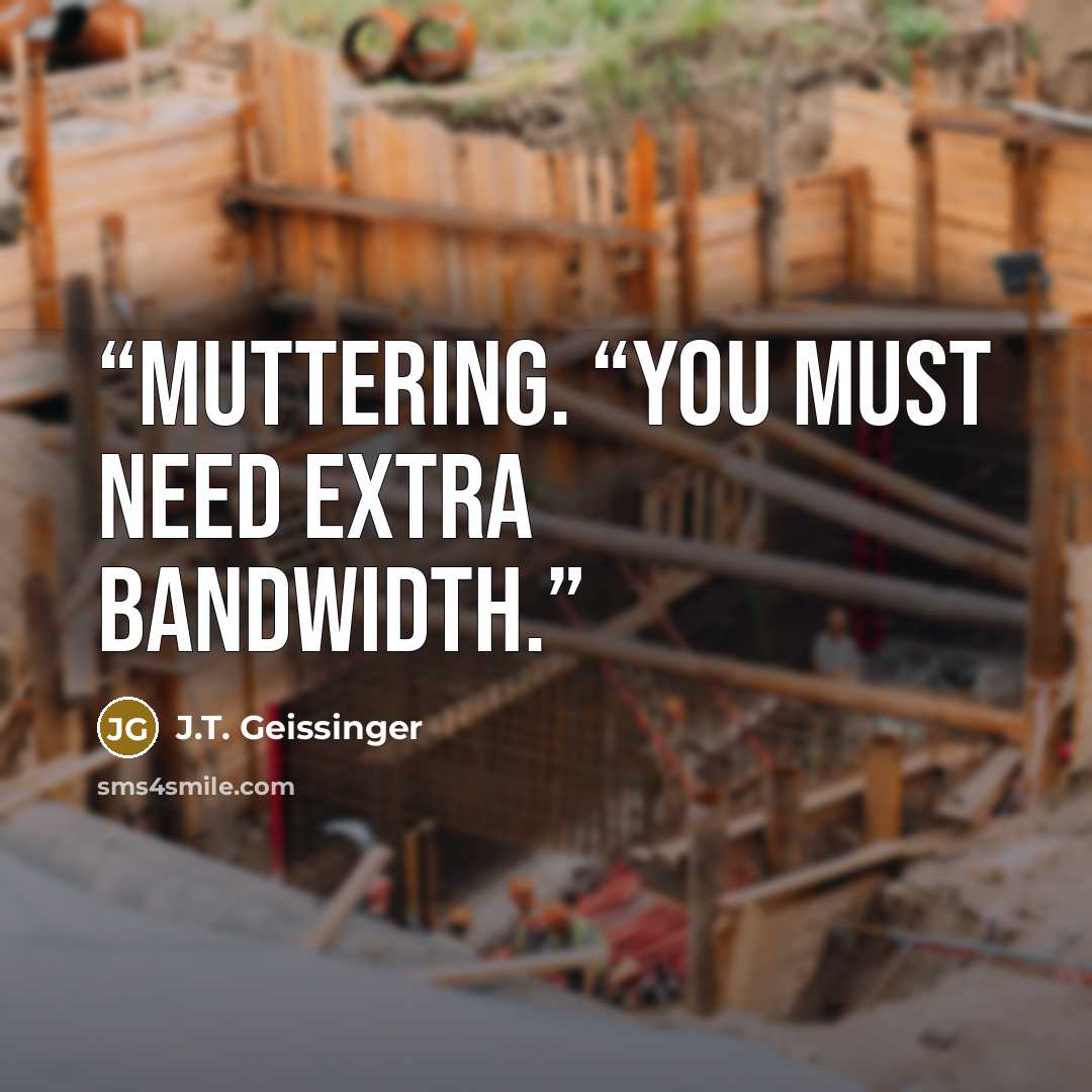 “muttering. “You must need extra bandwidth.” quote by J.T. Geissinger