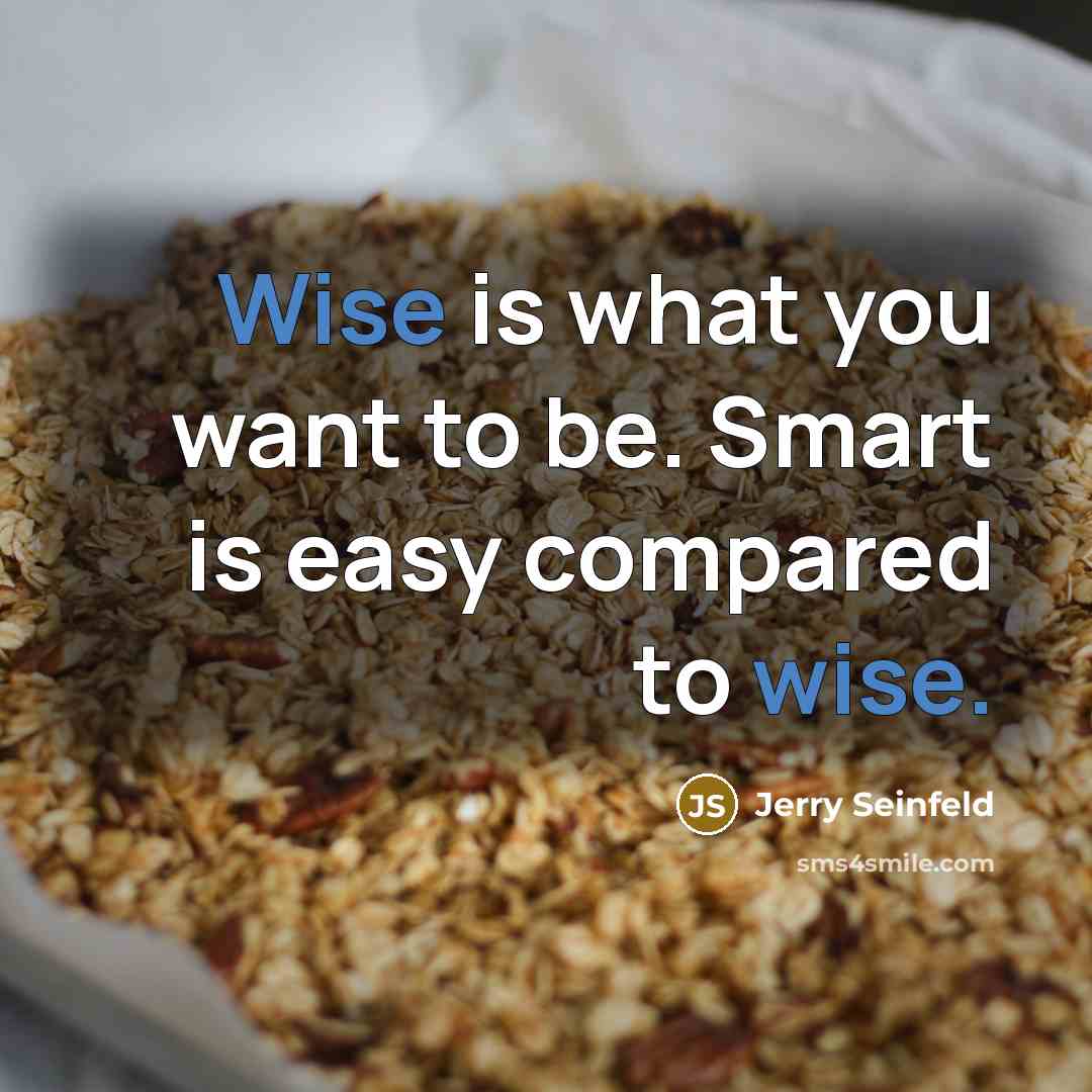 “Wise is what you want to be. Smart is easy…” quote by Jerry Seinfeld