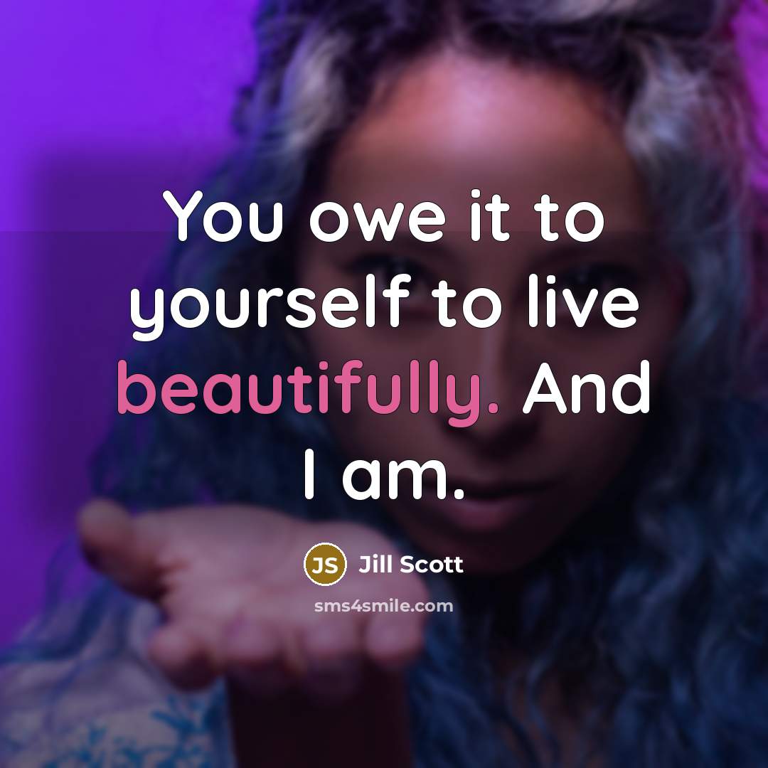 “You owe it to yourself to live beautifully. And I am.” quote by Jill Scott
