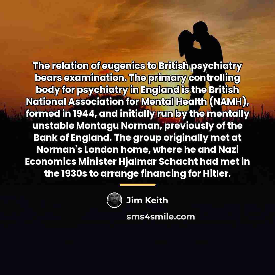 “The relation of eugenics to British psychiatry bears examination. The…” quote by Jim Keith