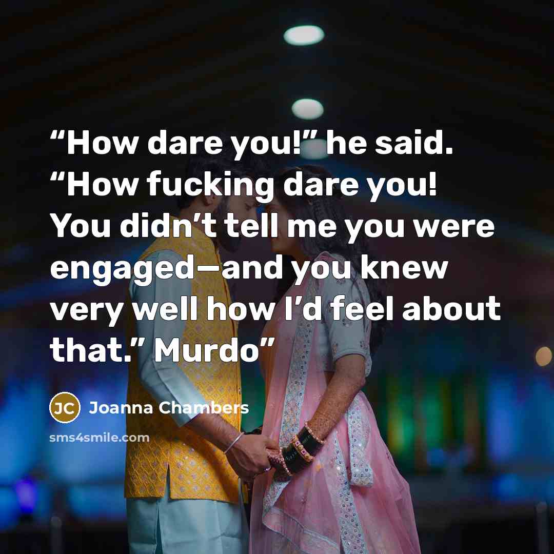 “How dare you!” he said. “How fucking dare you! You didn’t tell me you were engaged—and you knew very well how I’d feel about that.” Murdo” quote by Joanna Chambers