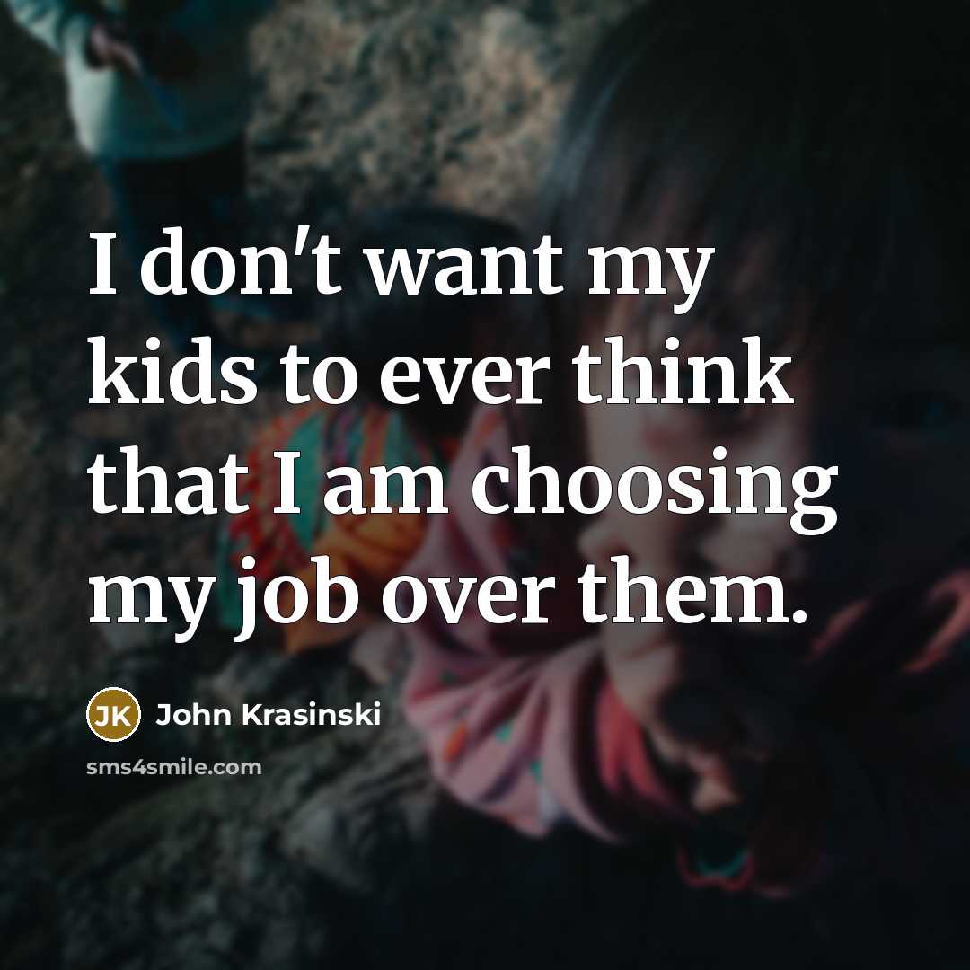 “I don't want my kids to ever think that I…” quote by John Krasinski