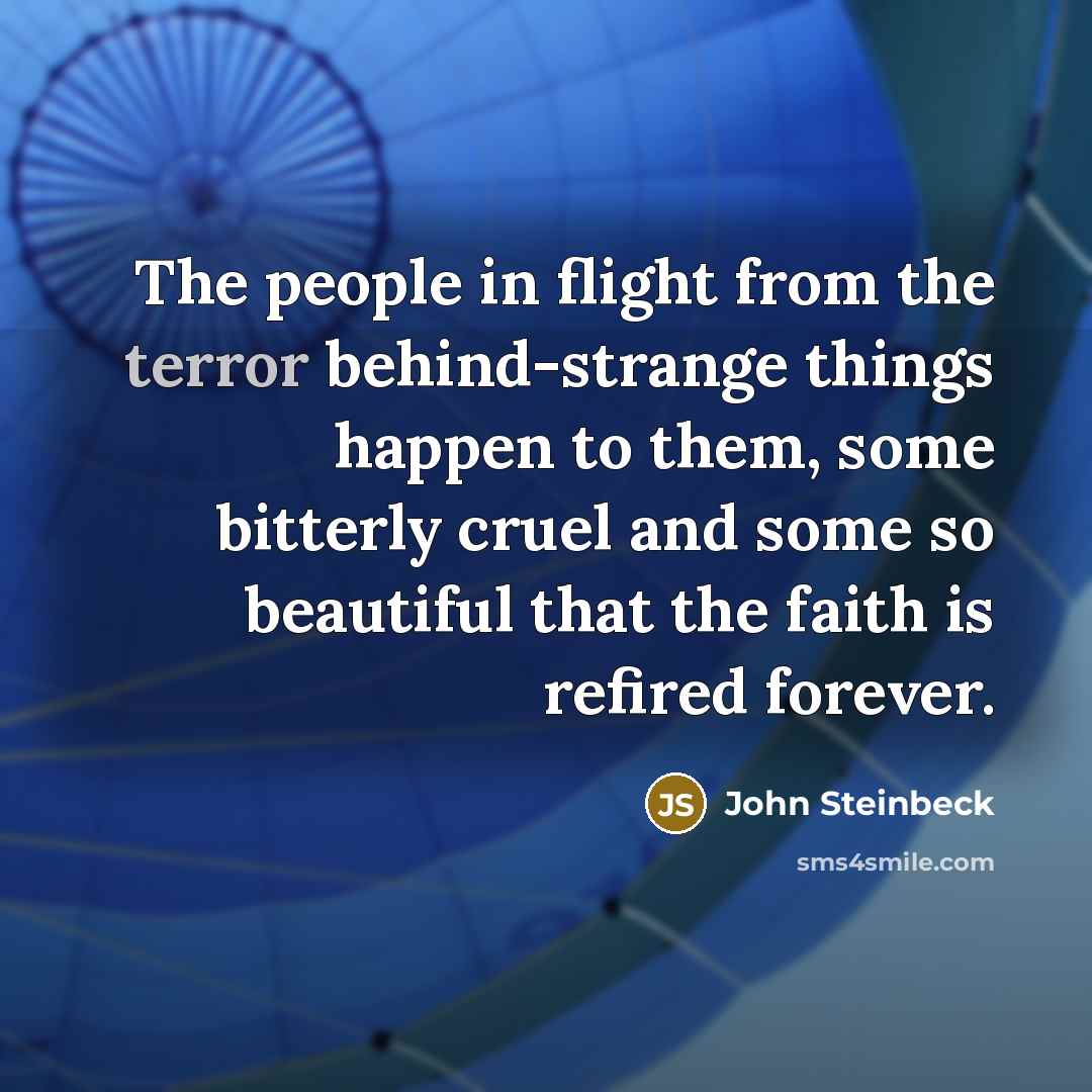 “The people in flight from the terror behind-strange things happen…” quote by John Steinbeck