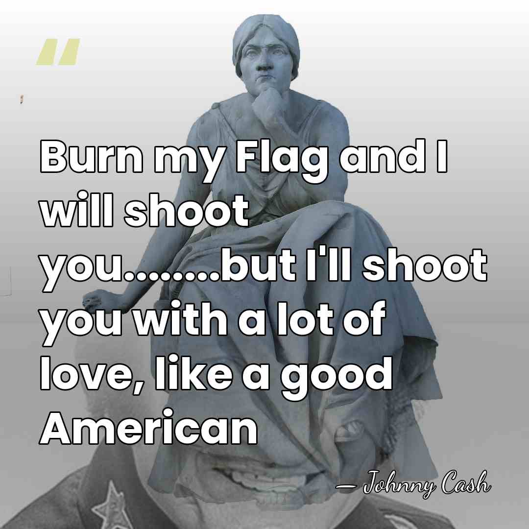 Burn my Flag and I will shoot you........but I'll shoot you with&hellip; - Johnny Cash