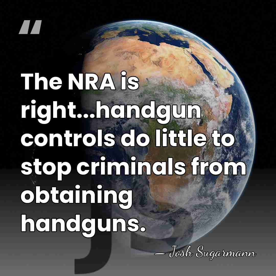 The NRA is right...handgun controls do little to stop criminals from obtaining&hellip; - Josh Sugarmann