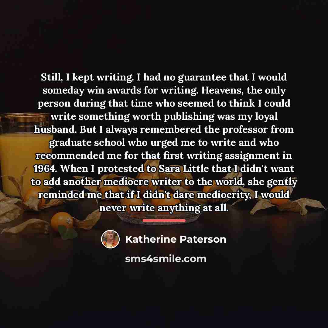 “Still, I kept writing. I had no guarantee that I…” quote by Katherine Paterson