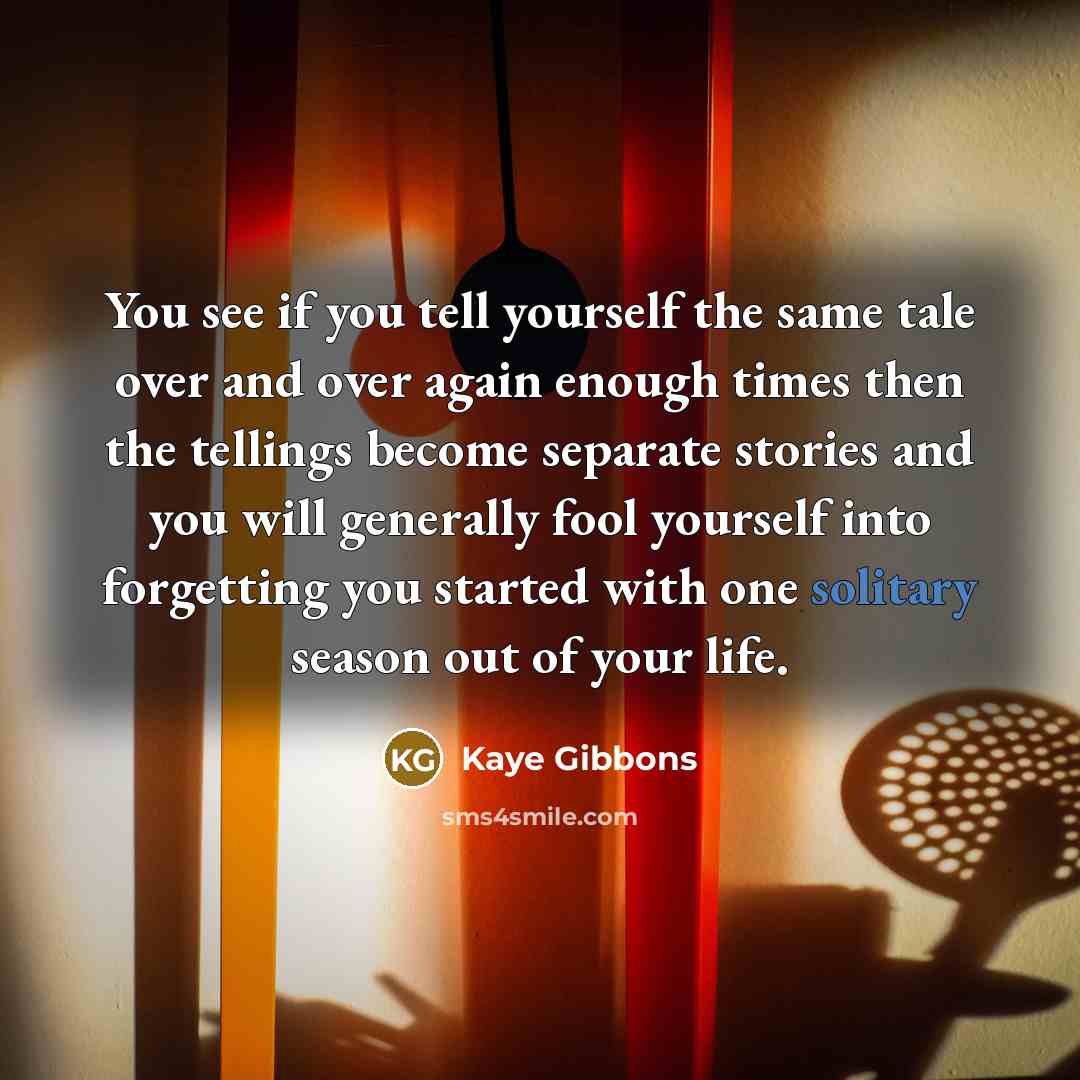 “You see if you tell yourself the same tale over…” quote by Kaye Gibbons