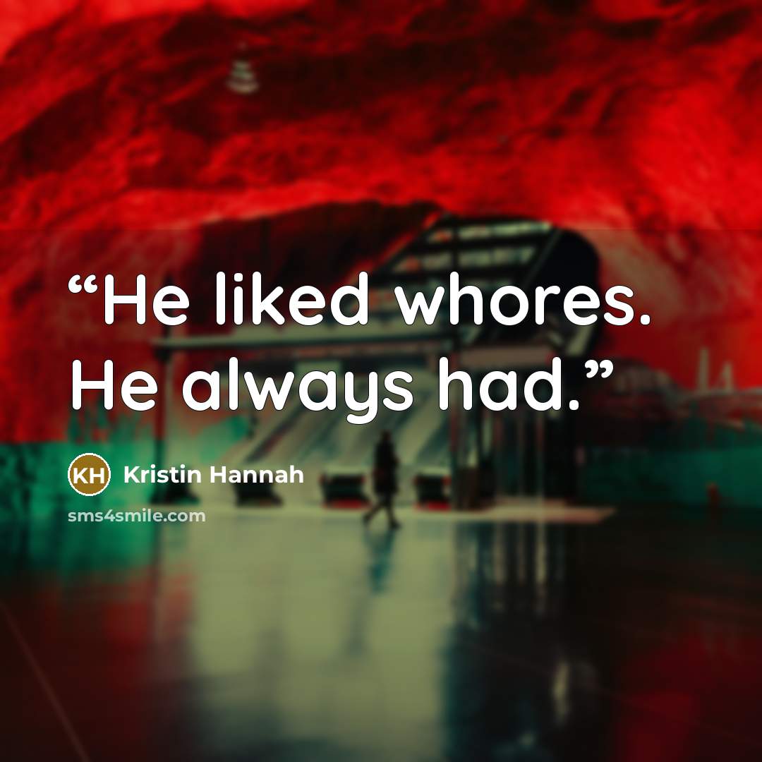 “He liked whores. He always had.” quote by Kristin Hannah