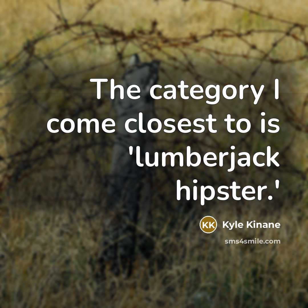 “The category I come closest to is 'lumberjack hipster.'…” quote by Kyle Kinane