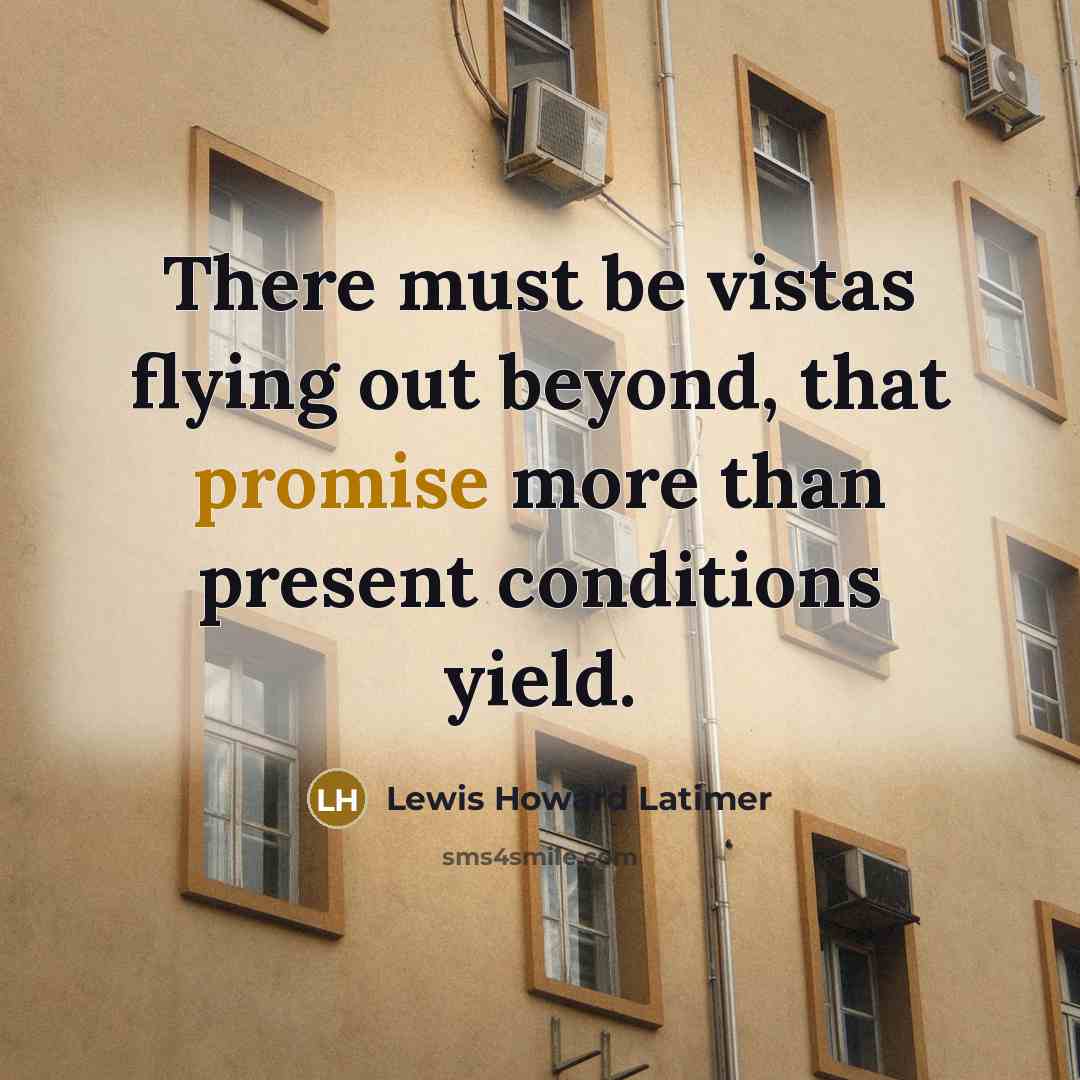 “There must be vistas flying out beyond, that promise more…” quote by Lewis Howard Latimer