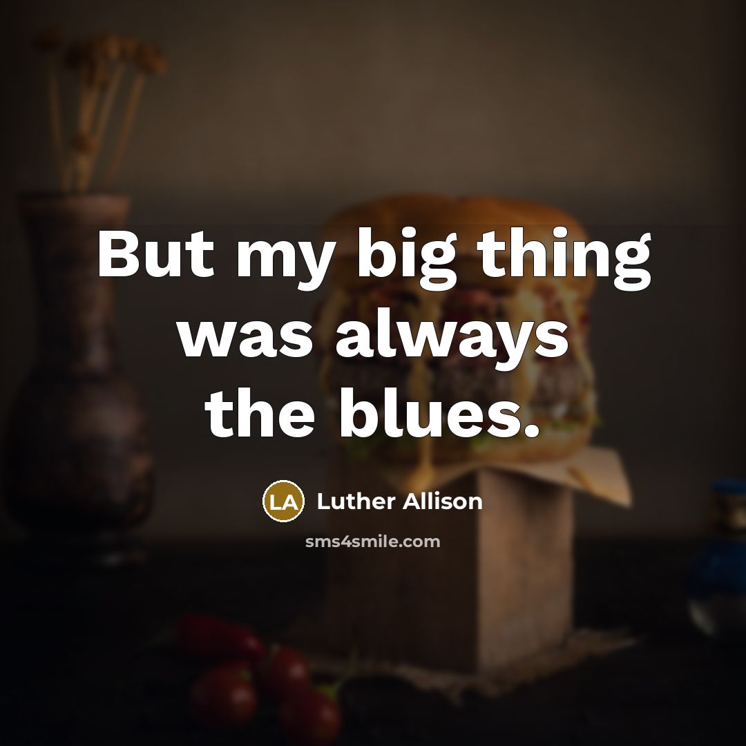 “But my big thing was always the blues.…” quote by Luther Allison