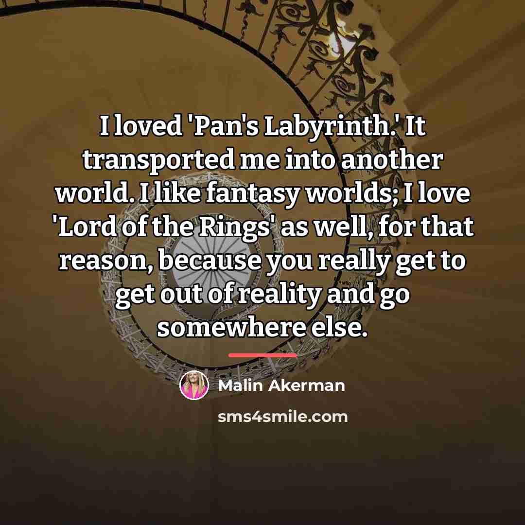 “I loved 'Pan's Labyrinth.' It transported me into another world.…” quote by Malin Akerman