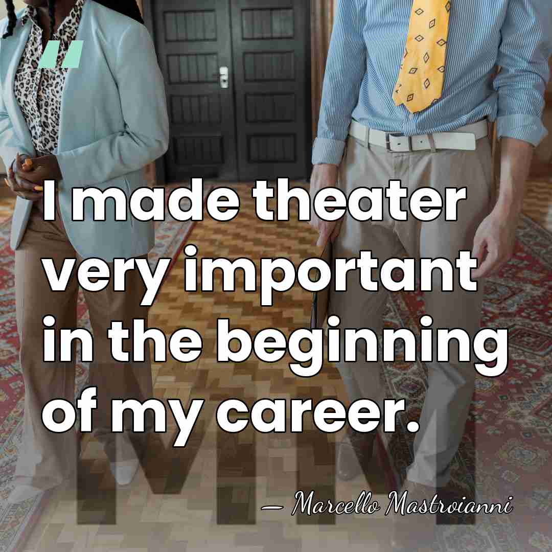 I made theater very important in the beginning of my career. - Marcello Mastroianni