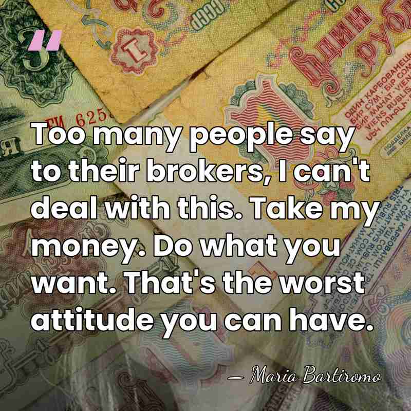Too many people say to their brokers, I can't deal with this.&hellip; - Maria Bartiromo