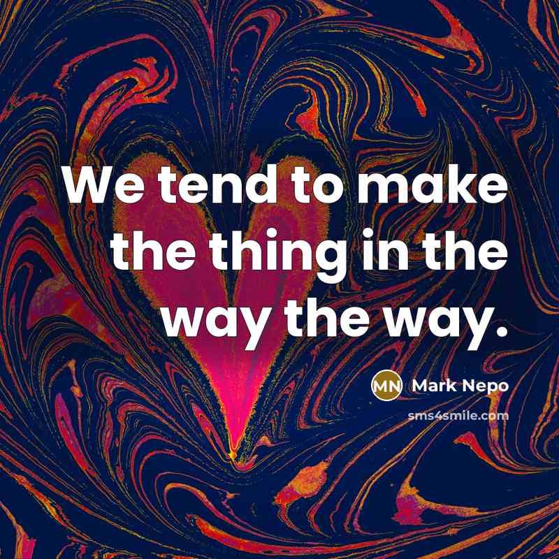 “We tend to make the thing in the way the…” quote by Mark Nepo