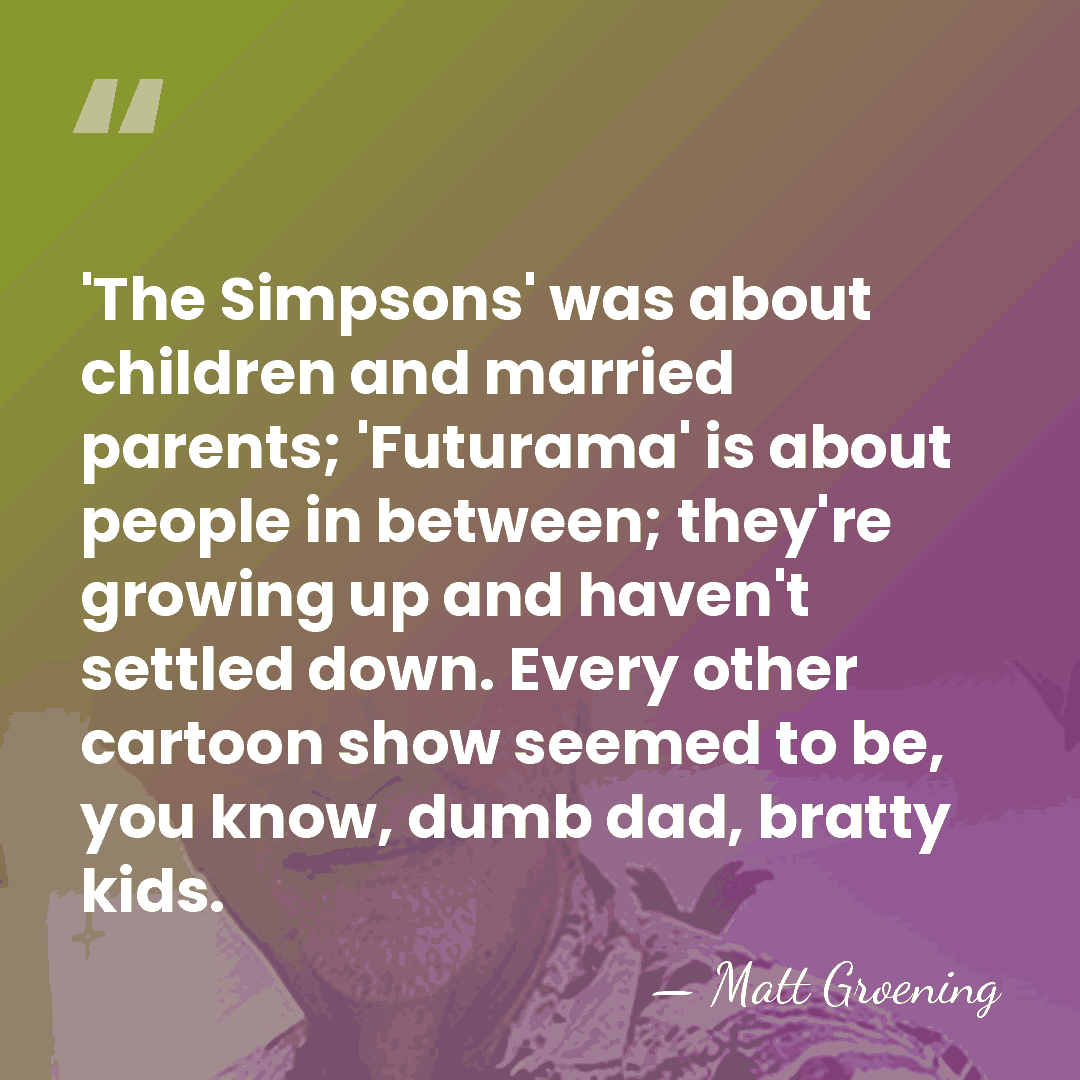 'The Simpsons' was about children and married parents; 'Futurama' is about people&hellip; - Matt Groening