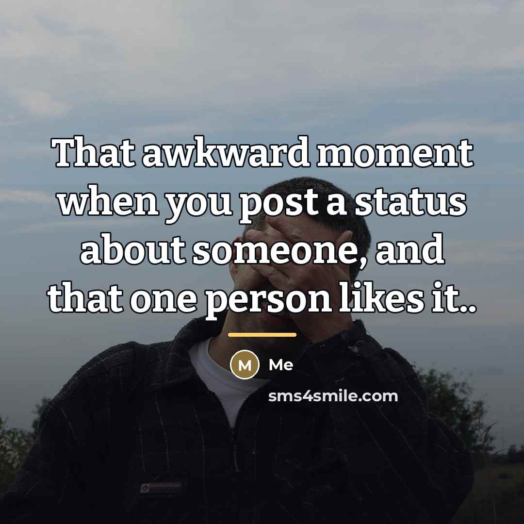 “That awkward moment when you post a status about someone,…” quote by Me