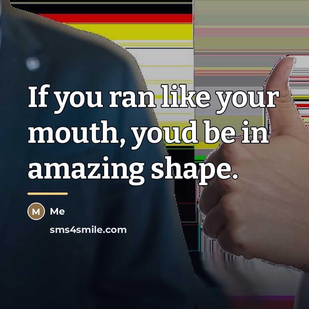 “If you ran like your mouth, youd be in amazing…” quote by Me