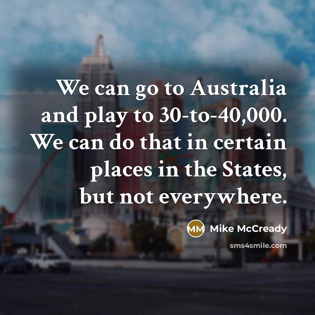 “We can go to Australia and play to 30-to-40,000. We…” quote by Mike McCready