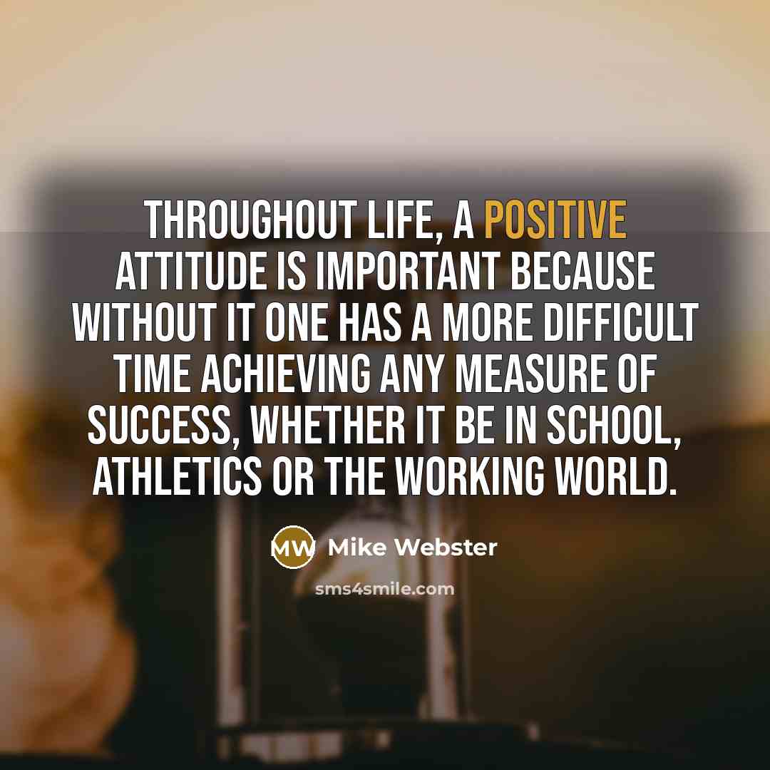 “Throughout life, a positive attitude is important because without it…” quote by Mike Webster