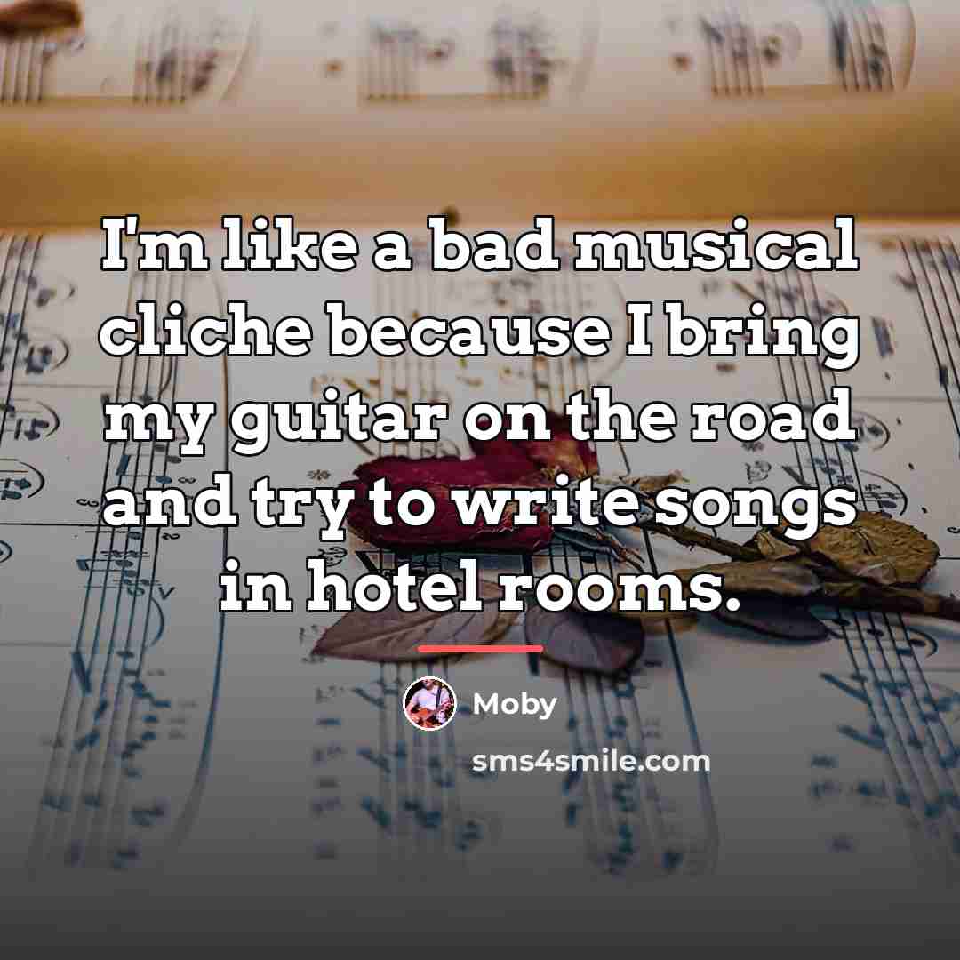 “I'm like a bad musical cliche because I bring my…” quote by Moby