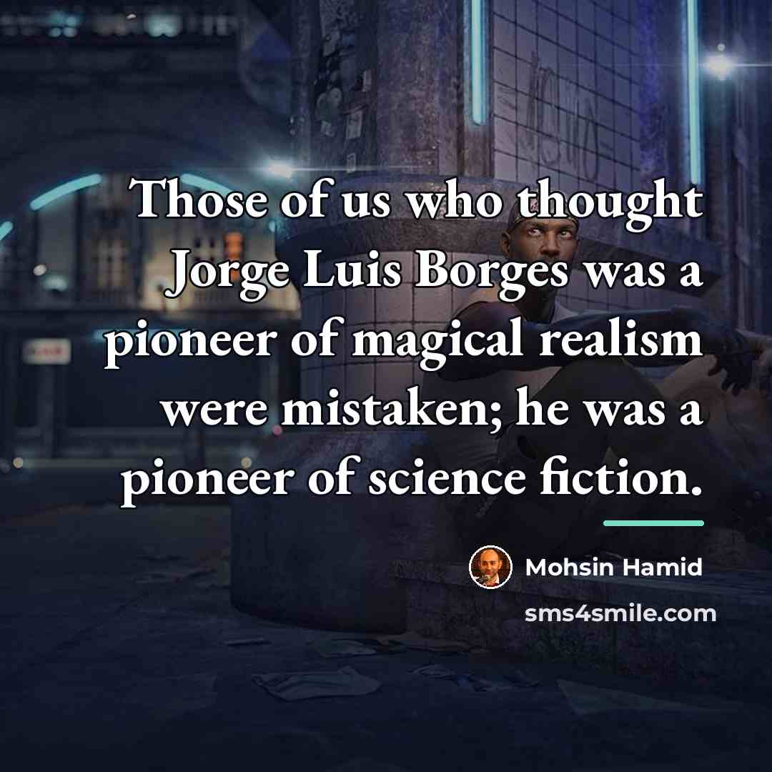 “Those of us who thought Jorge Luis Borges was a…” quote by Mohsin Hamid