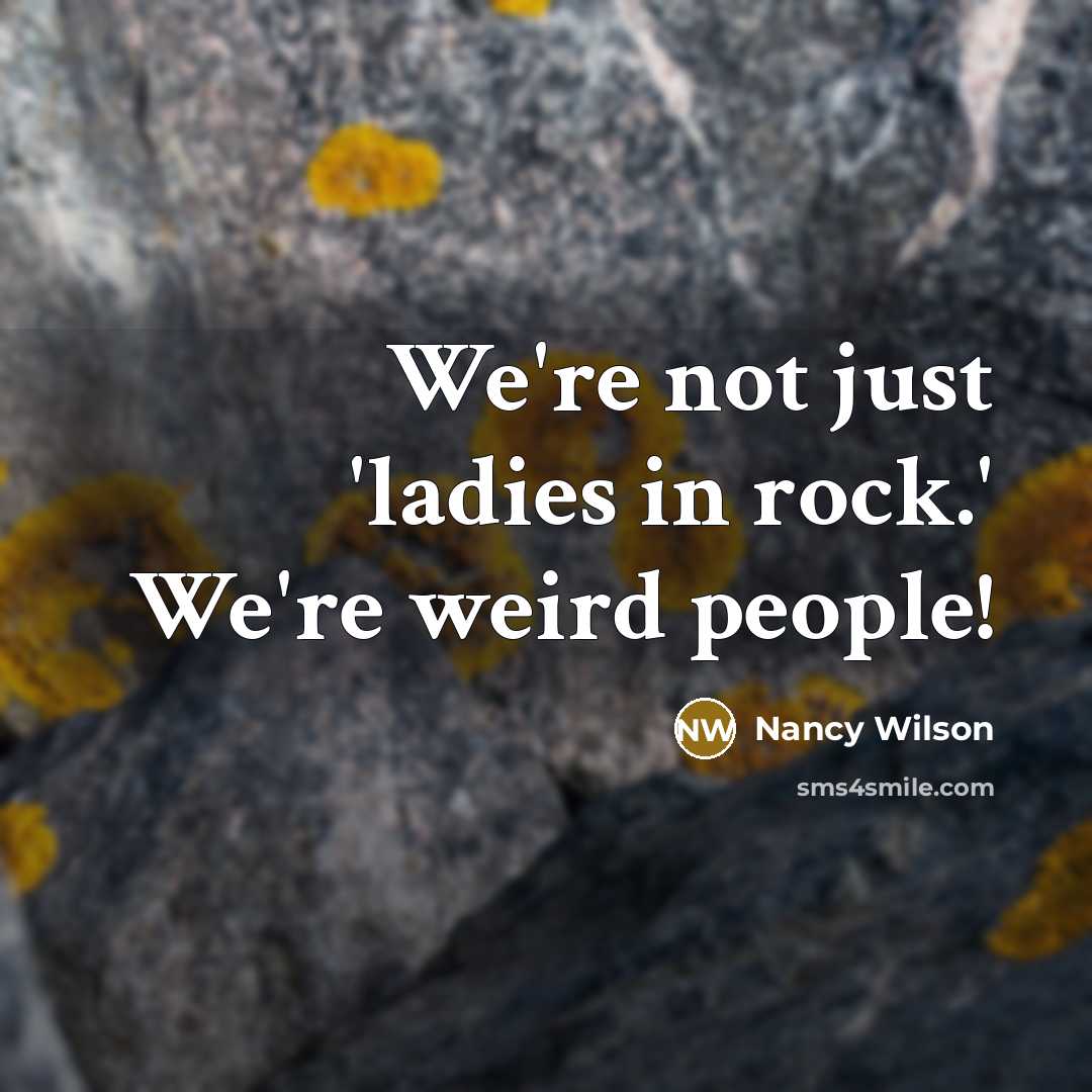 “We're not just 'ladies in rock.' We're weird people!…” quote by Nancy Wilson