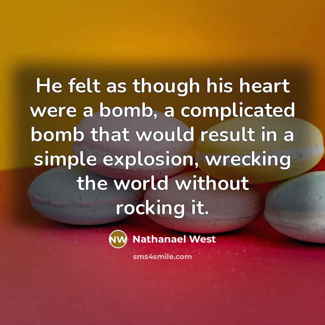 “He felt as though his heart were a bomb, a…” quote by Nathanael West