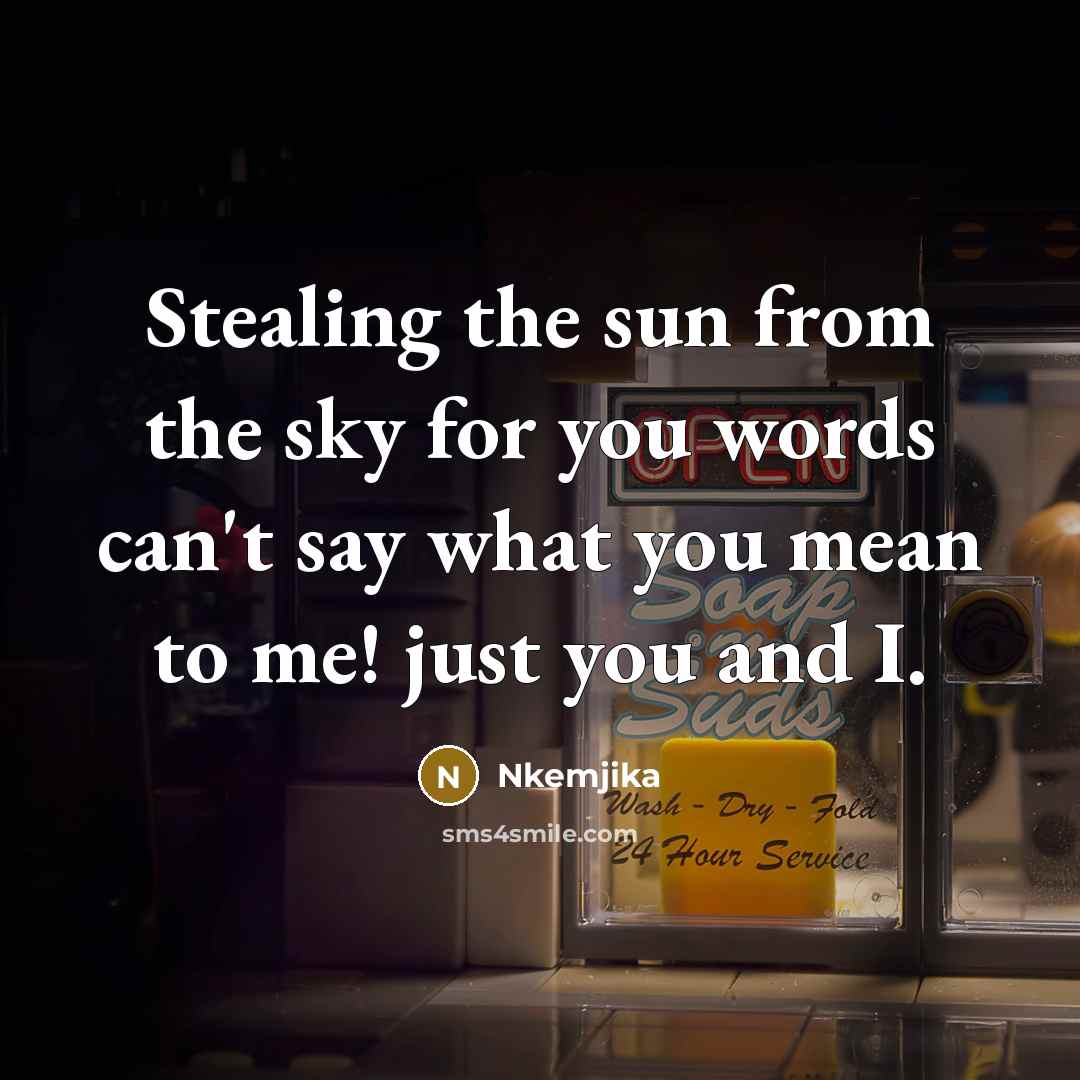 “Stealing the sun from the sky for you words can't say what you mean to me! just you and I.” quote by Nkemjika