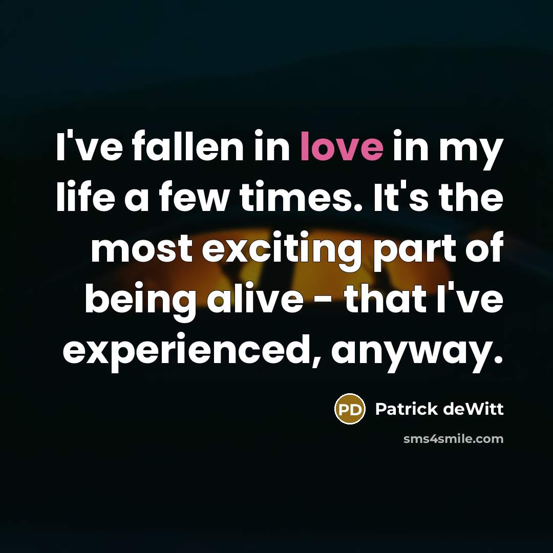 “I've fallen in love in my life a few times.…” quote by Patrick deWitt