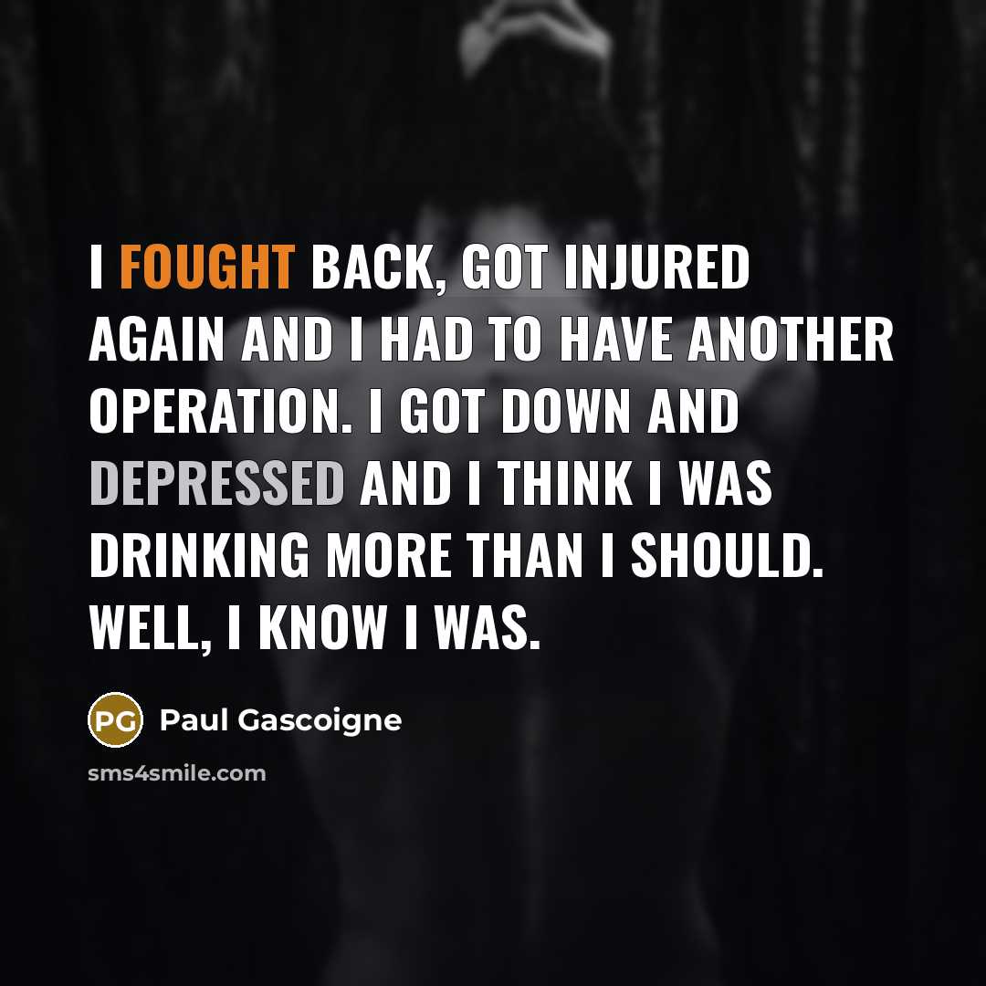 “I fought back, got injured again and I had to…” quote by Paul Gascoigne