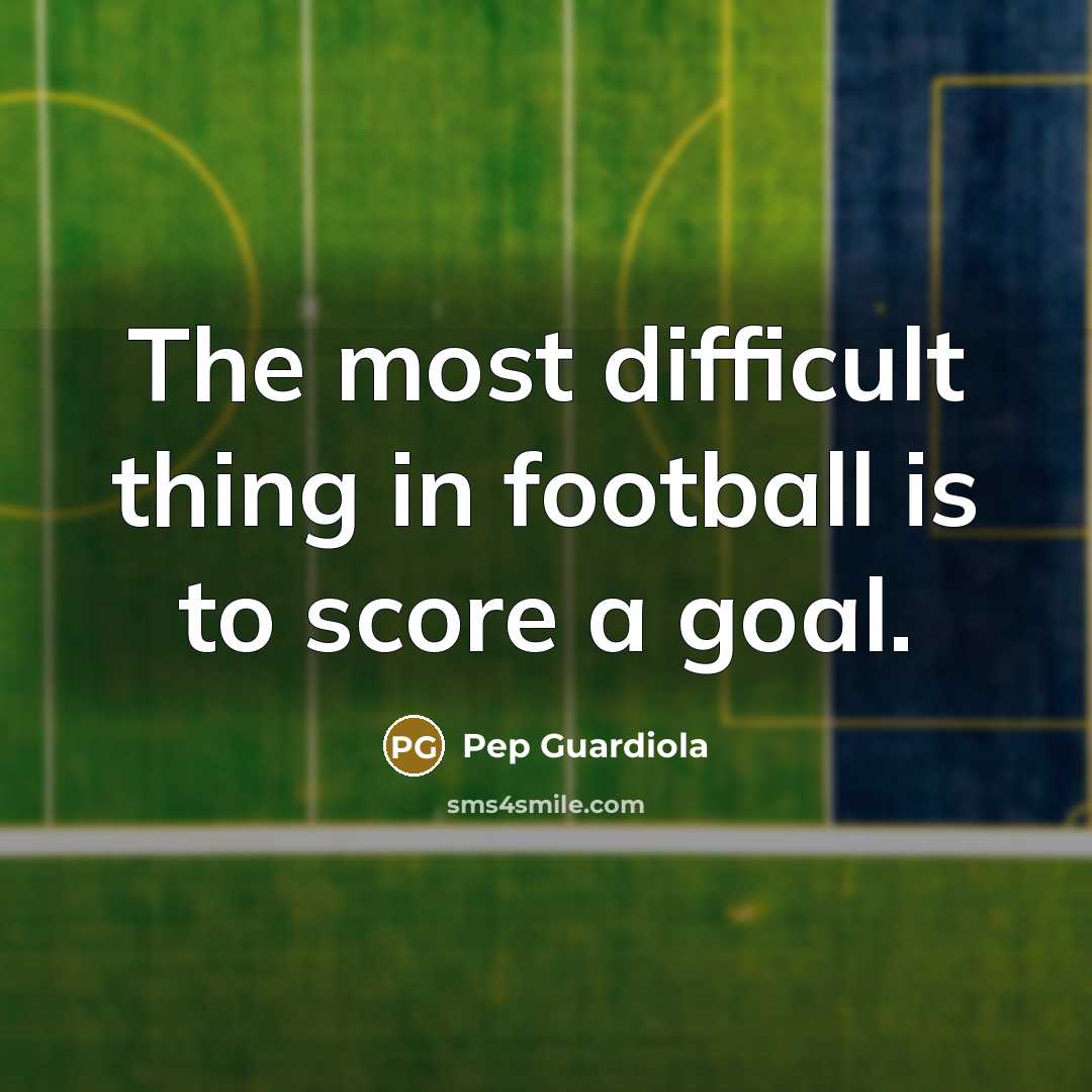 “The most difficult thing in football is to score a…” quote by Pep Guardiola
