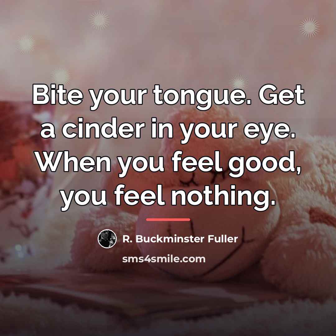 “Bite your tongue. Get a cinder in your eye. When…” quote by R. Buckminster Fuller