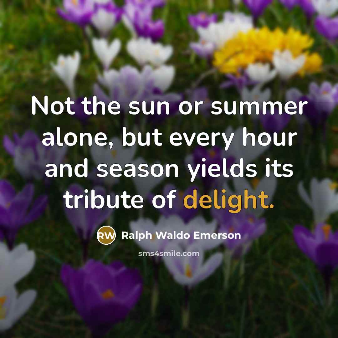 “Not the sun or summer alone, but every hour and…” quote by Ralph Waldo Emerson