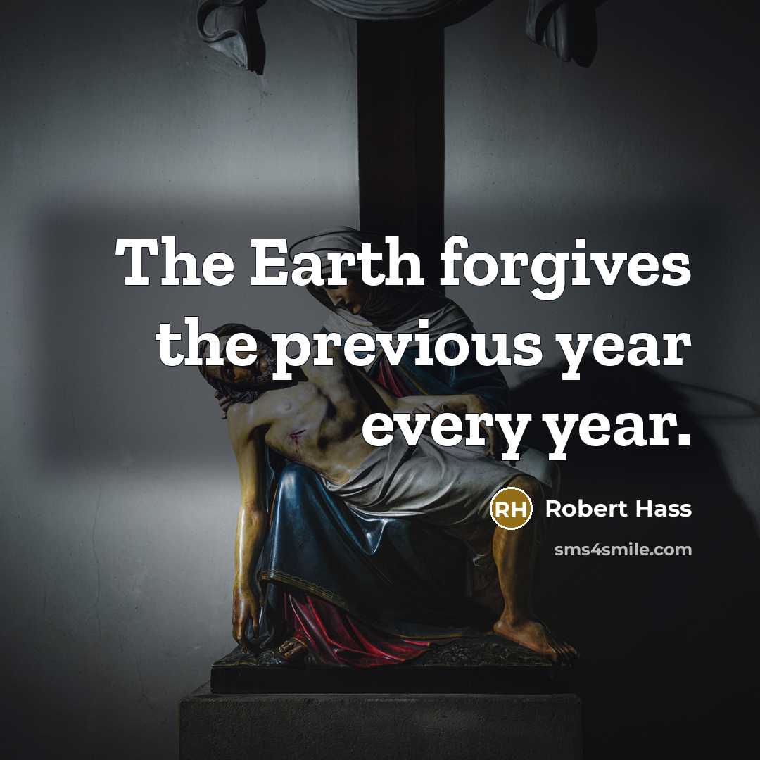 “The Earth forgives the previous year every year.…” quote by Robert Hass
