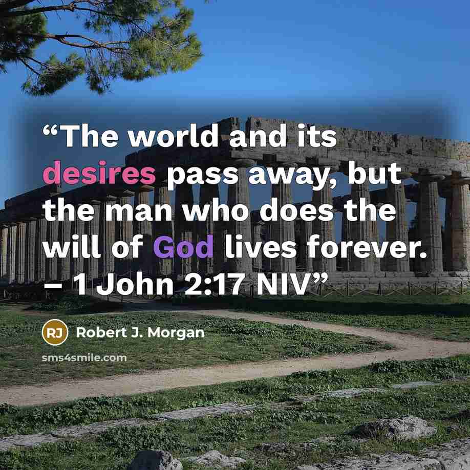 “The world and its desires pass away, but the man who does the will of God lives forever. – 1 John 2:17 NIV” quote by Robert J. Morgan