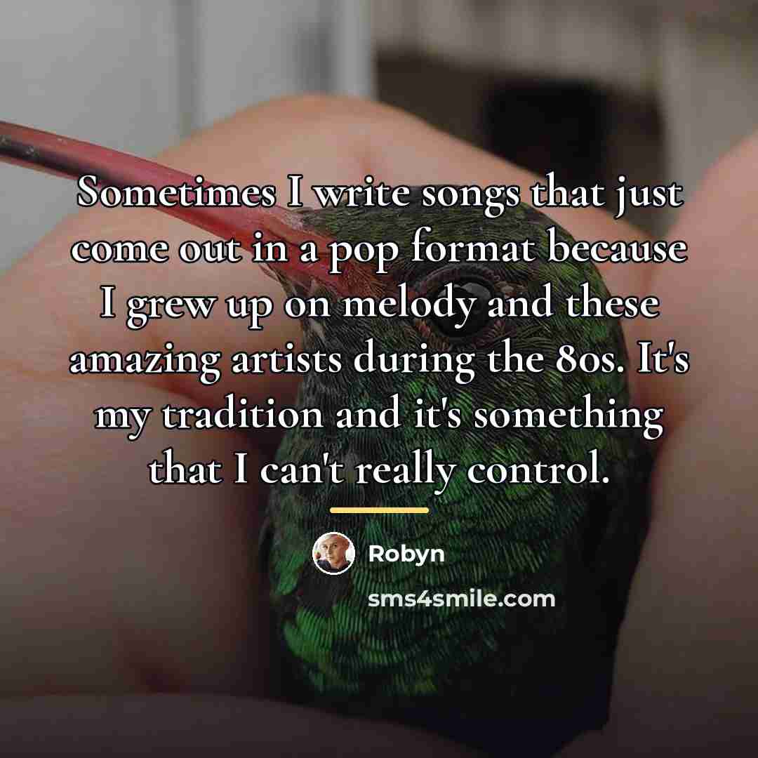 “Sometimes I write songs that just come out in a…” quote by Robyn