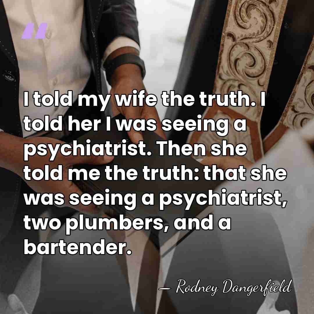 I told my wife the truth. I told her I was seeing&hellip; - Rodney Dangerfield