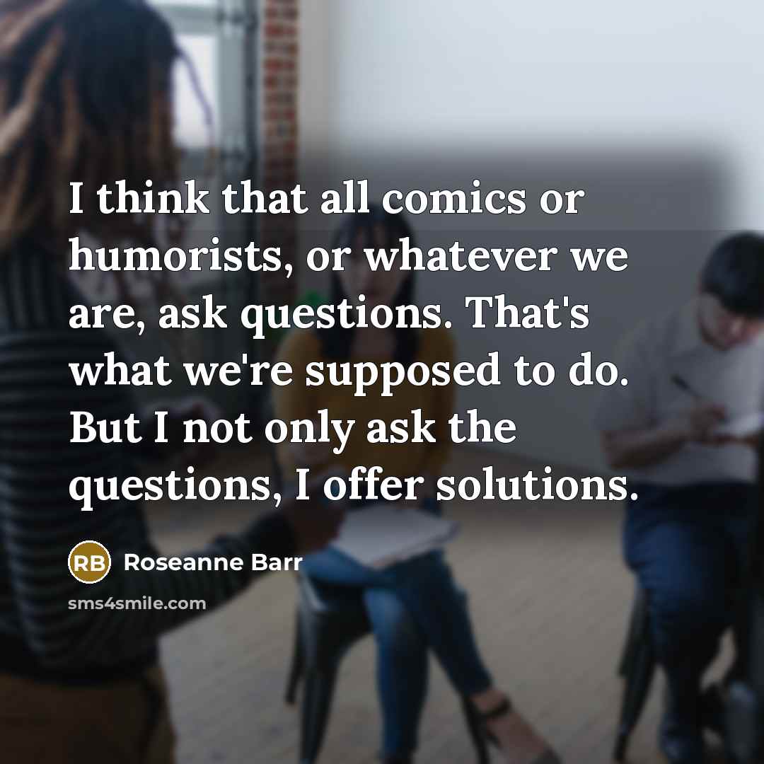 “I think that all comics or humorists, or whatever we…” quote by Roseanne Barr