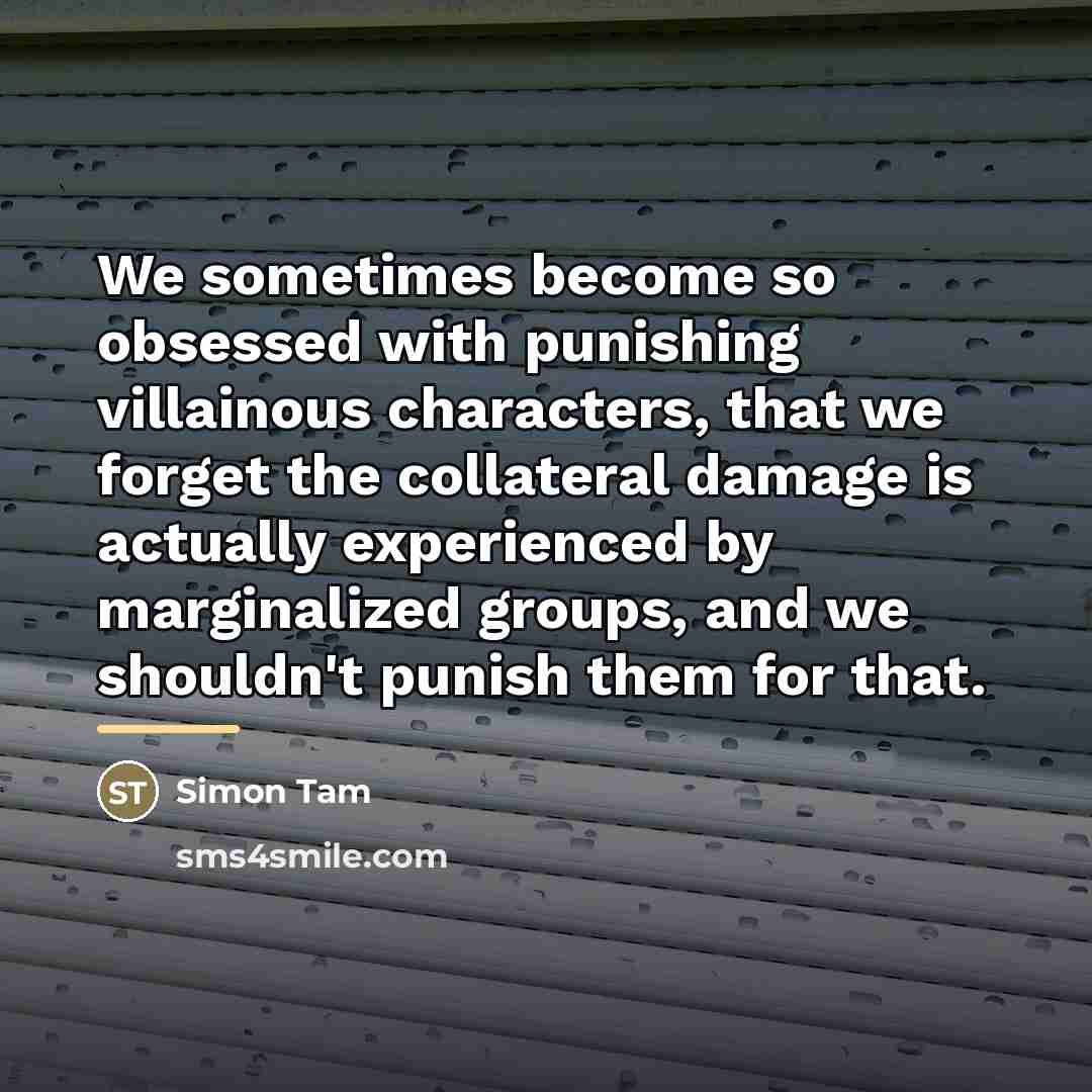 “We sometimes become so obsessed with punishing villainous characters, that…” quote by Simon Tam