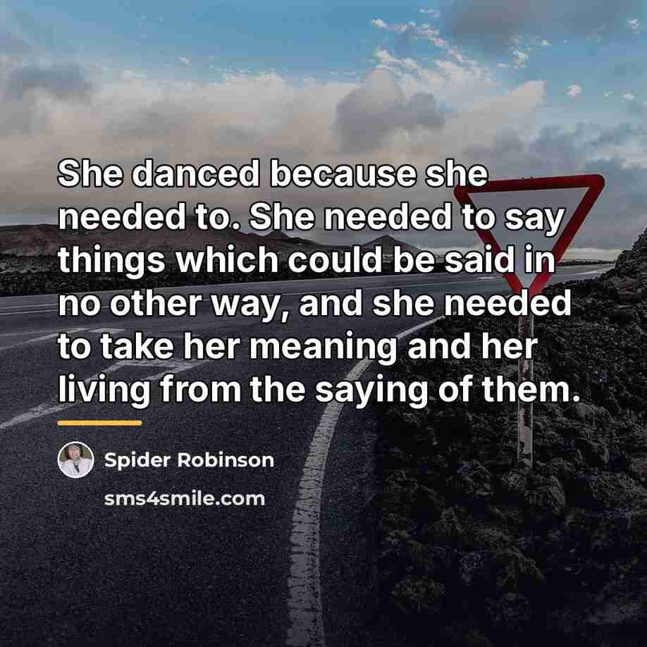 “She danced because she needed to. She needed to say…” quote by Spider Robinson