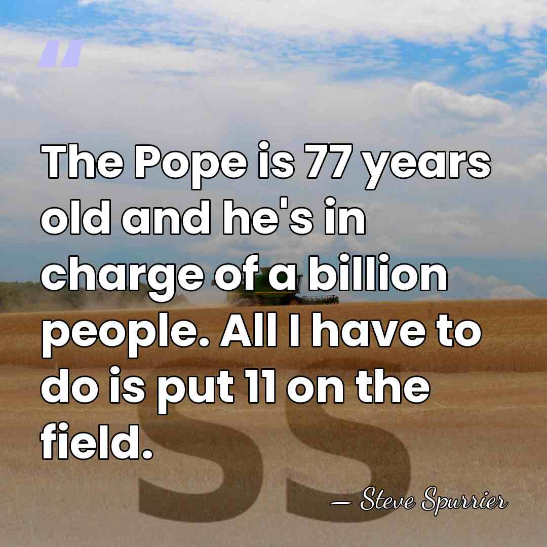 The Pope is 77 years old and he's in charge of a&hellip; - Steve Spurrier