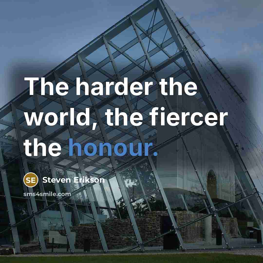 “The harder the world, the fiercer the honour.…” quote by Steven Erikson