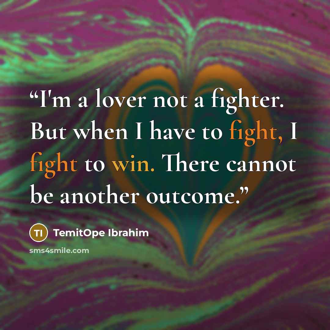 “I'm a lover not a fighter. But when I have to fight, I fight to win. There cannot be another outcome.” quote by TemitOpe Ibrahim