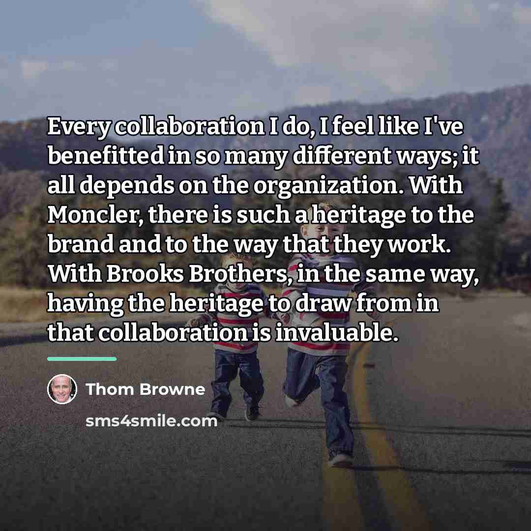 “Every collaboration I do, I feel like I've benefitted in…” quote by Thom Browne