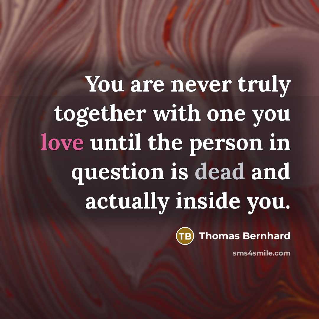 “You are never truly together with one you love until the person in question is dead and actually inside you.” quote by Thomas Bernhard