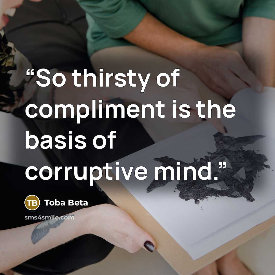 “So thirsty of compliment is the basis of corruptive mind.” quote by Toba Beta